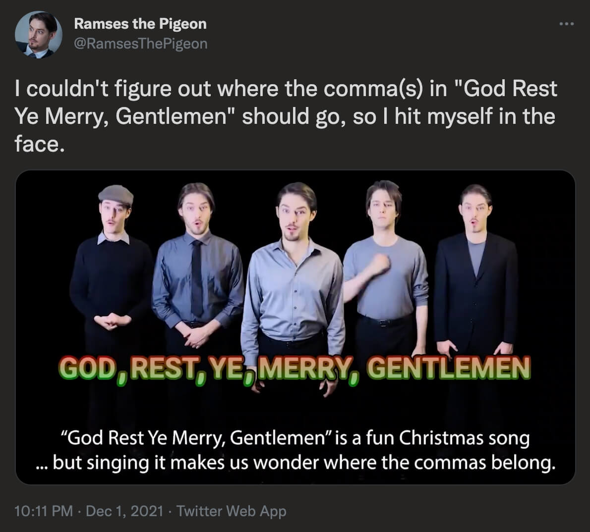 @RamsesThePigeon on Twitter: I couldn't figure out where the comma(s) in God Rest Ye Merry, Gentlemen should go, so I hit myself in the face. -God Rest Ye Merry Gentlemen parody video-