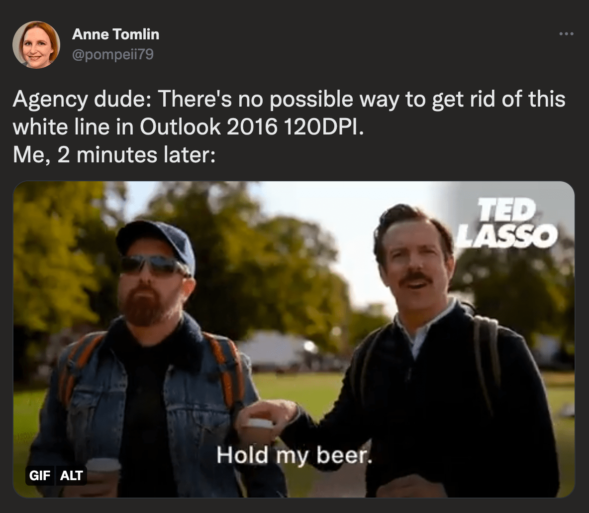 @pompeii79 on Twitter: Agency dude: There's no possible way to get rid of this white line in Outlook 2016DPI. Me, 2 minutes later: GIF from Ted Lasso, Ted passing his beer to Coach Beard saying Hold my beer.