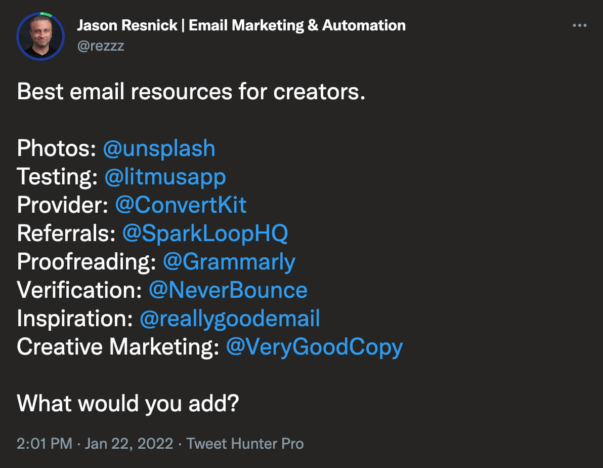 @rezzz on twitter: Best email resources for creators: Photos - @unsplash; Testing - @litmusapp; Provider - @ConvertKit; @Referrals - @SparkLoopHQ; Proofreading - @Grammarly; Verification - @NeverBounce; Inspiration - @reallygoodemail; Creative Marketing - @VeryGoodCopy. What would you add?