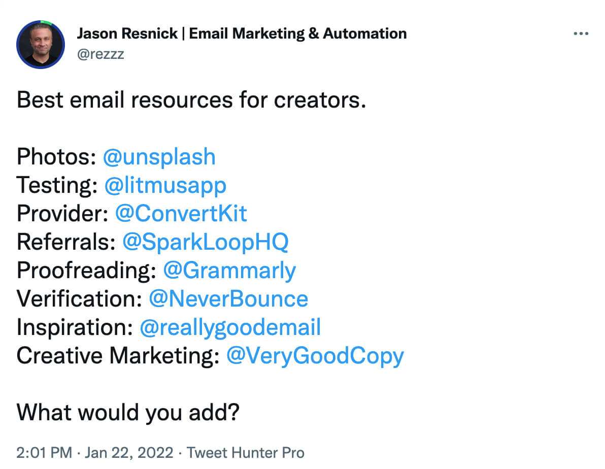@rezzz on twitter: Best email resources for creators: Photos - @unsplash; Testing - @litmusapp; Provider - @ConvertKit; @Referrals - @SparkLoopHQ; Proofreading - @Grammarly; Verification - @NeverBounce; Inspiration - @reallygoodemail; Creative Marketing - @VeryGoodCopy. What would you add?