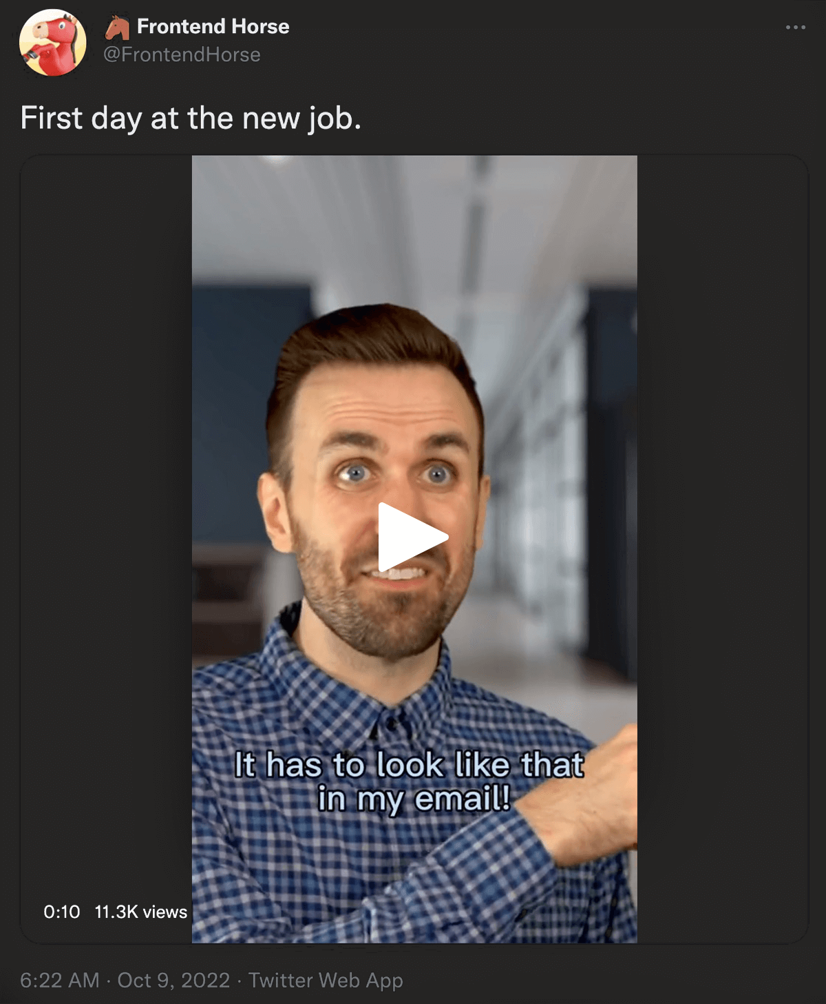@FrontendHorse on Twitter: First day at the new job. Video of a web developer on their first day being told 'it has to look like that in my email'.