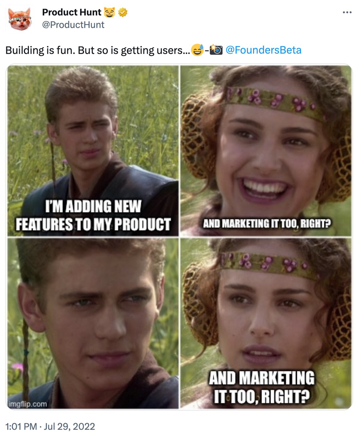 @producthunt on twitter: Building is fun. But so is getting users... Star Wars meme with Anakin and Padme. Anakin says I'm adding new features to my product and Padme says And marketing it too, right? When Anakin doesn't respond she repeats herself with a horrified look on her face.