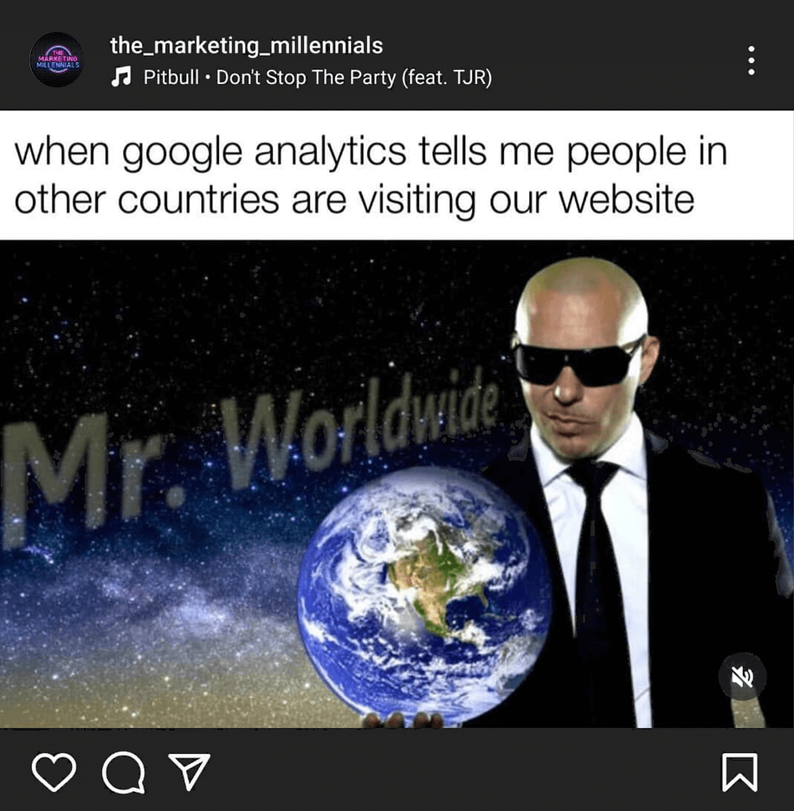 @the_marketing_millennials on Instagram said 'when google analytics tells me people in other countries are visiting our website' with a picture of Pitbull, the rapper, dressed in a suit in front of 
 
the globe. The words 'Mr. Worldwide' are in the background.